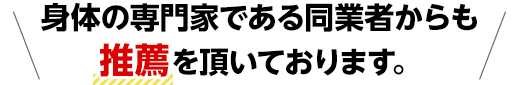 身体の専門家である同業者からも推薦を頂いております。