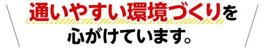 通いやすい環境づくりを心がけています。